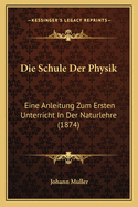 Die Schule Der Physik: Eine Anleitung Zum Ersten Unterricht in Der Naturlehre (1874)