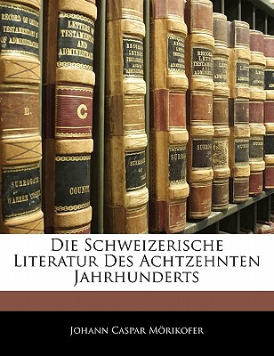 Die Schweizerische Literatur Des Achtzehnten Jahrhunderts - Mrikofer, Johann Caspar