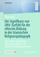 Die Signifikanz von (Mit-)Gefhl fr die ethische Bildung in der Islamischen Religionspdagogik: Eine Analyse ausgewhlter Bildungslehrplne fr den Islamischen Religionsunterricht