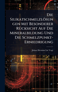 Die Silikatschmelzlsungen Mit Besonderer R1/4cksicht Auf Die Mineralbildung Und Die Schmelzpunkt-Erniedrigung