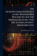 Die Silikatschmelzlsungen Mit Besonderer R1/4cksicht Auf Die Mineralbildung Und Die Schmelzpunkt-Erniedrigung