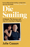 Die Smiling: A Memoir: The Sorrows and Joys of a Journey to Dignitas