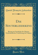 Die Souterliedekens: Beitrag Zur Geschichte Der Altesten Niederlandischen Umdichtung Der Psalmen (Classic Reprint)