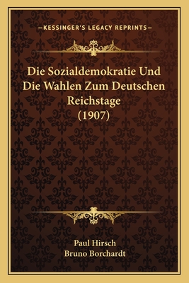 Die Sozialdemokratie Und Die Wahlen Zum Deutschen Reichstage (1907) - Hirsch, Paul, and Borchardt, Bruno