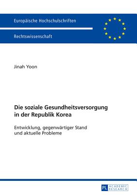 Die Soziale Gesundheitsversorgung in Der Republik Korea: Entwicklung, Gegenwaertiger Stand Und Aktuelle Probleme - Yoon, Jinah