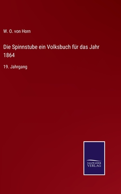 Die Spinnstube ein Volksbuch f?r das Jahr 1864: 19. Jahrgang - Horn, W O Von