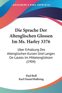 Die Sprache Der Altenglischen Glossen Im Ms. Harley 3376: Uber Erhaltung Des Altenglischen Kurzen Und Langen OE-Lautes Im Mittelenglishcen (1904)