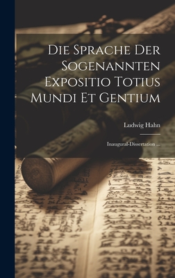 Die Sprache Der Sogenannten Expositio Totius Mundi Et Gentium: Inaugural-Dissertation ... - Hahn, Ludwig