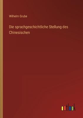 Die sprachgeschichtliche Stellung des Chinesischen - Grube, Wilhelm