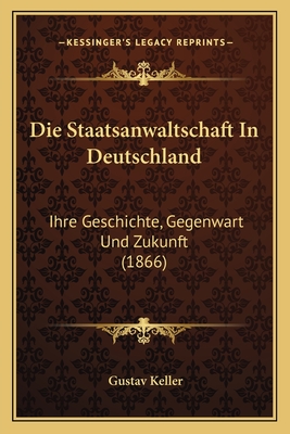 Die Staatsanwaltschaft In Deutschland: Ihre Geschichte, Gegenwart Und Zukunft (1866) - Keller, Gustav