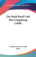 Die Stadt Basel Und Ihre Umgebung (1898)