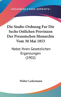 Die Stadte Ordnung Fur Die Sechs Ostlichen Provinzen Der Preussischen Monarchie Vom 30 Mai 1853 (1902) - Ledermann, Walter