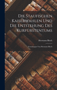 Die Staufischen Kaiserwahlen Und Die Entstehung Des Kurfu rstentums: Forschungen Von Hermann Bloch