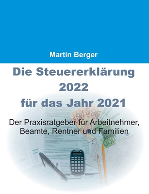 Die Steuererklrung 2022 fr das Jahr 2021: Der Praxisratgeber fr Arbeitnehmer, Beamte, Rentner und Familien - Berger, Martin