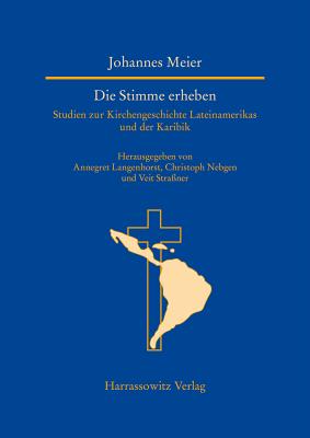 Die Stimme Erheben: Studien Zur Kirchengeschichte Lateinamerikas Und Der Karibik - Meier, Johannes, and Langenhorst, Annegret (Editor), and Nebgen, Christoph (Editor)