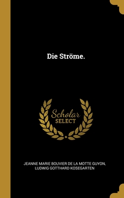 Die Strme. - Jeanne Marie Bouvier De La Motte Guyon (Creator), and Ludwig Gotthard Kosegarten (Creator)