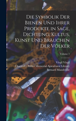 Die Symbolik Der Bienen Und Ihrer Produkte in Sage, Dichtung, Kultus, Kunst Und Br?uchen Der Vlker; Volume 1 - Charles C Miller Memorial Apicultura (Creator), and Mandeville, Bernard, and Virgil, Virgil