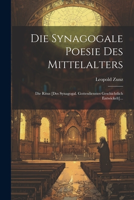 Die Synagogale Poesie Des Mittelalters: Die Ritus [Des Synagogal. Gottesdienstes Geschichtlich Entwickelt]... - Zunz, Leopold