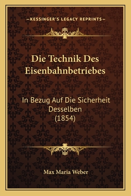 Die Technik Des Eisenbahnbetriebes: In Bezug Auf Die Sicherheit Desselben (1854) - Weber, Max Maria