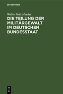 Die Teilung Der Milit?rgewalt Im Deutschen Bundesstaat: Die Milit?rhoheitsrechte in Ihrer Verteilung Zwischen Kaiser Und Landesherrn. Mit Besonderer Ber?cksichtigung Des Knigreichs Sachsen