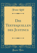 Die Textesquellen Des Justinus (Classic Reprint)