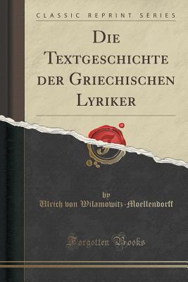 Die Textgeschichte Der Griechischen Lyriker (Classic Reprint) - Wilamowitz-Moellendorff, Ulrich Von