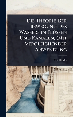 Die Theorie Der Bewegung Des Wassers in Fl1/4ssen Und Kanlen, (Mit Vergleichender Anwendung - Harder, P E