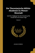 Die Theresianische Milit?r-Akademie Zu Wiener-Neustadt Und Ihre Zglinge Von Der Gr?ndung Der Anstalt Bis Auf Unsere Tage (Classic Reprint)