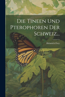 Die Tineen und Pterophoren der Schweiz... - Frey, Heinrich