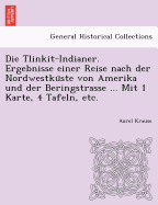 Die Tlinkit-Indianer. Ergebnisse einer Reise nach der Nordwestku ste von Amerika und der Beringstrasse ... Mit 1 Karte, 4 Tafeln, etc.