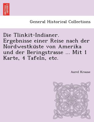 Die Tlinkit-Indianer. Ergebnisse einer Reise nach der Nordwestku ste von Amerika und der Beringstrasse ... Mit 1 Karte, 4 Tafeln, etc. - Krause, Aurel