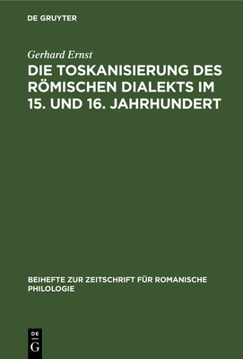 Die Toskanisierung Des Rmischen Dialekts Im 15. Und 16. Jahrhundert - Ernst, Gerhard