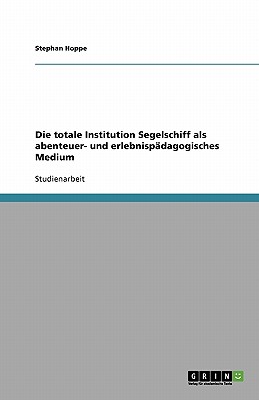 Die Totale Institution Segelschiff ALS Abenteuer- Und Erlebnispadagogisches Medium - Hoppe, Stephan