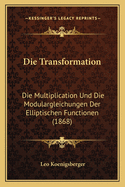 Die Transformation: Die Multiplication Und Die Modulargleichungen Der Elliptischen Functionen (1868)