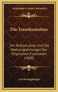 Die Transformation: Die Multiplication Und Die Modulargleichungen Der Elliptischen Functionen (1868)