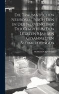 Die Traumatischen Neurosen, Nach Den in Der Nervenklinik Der Charit in Den Letzten 5 Jahren Gesammelten Beobachtungen