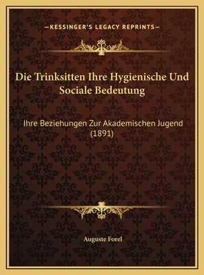 Die Trinksitten Ihre Hygienische Und Sociale Bedeutung: Ihre Beziehungen Zur Akademischen Jugend (1891) - Forel, Auguste