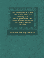 Die Trompete in Alter Und Neuer Zeit: Ein Beitrag Zur Musikgeschichte Und Instrumentationslehre