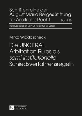 Die Uncitral Arbitration Rules ALS Semi-Institutionelle? Schiedsverfahrensregeln - August Maria Berges Stiftung (Editor), and Labes, Hubertus W (Editor), and Widdascheck, Mirko