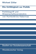 Die Unfhigkeit Zur Politik: Politikbegriff Und Wissenschaftsverstndnis Von Humboldt Bis Habermas