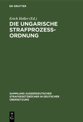 Die Ungarische Strafproze?ordnung: III. Gesetz Vom Jahre 1951 Durch Gesetz V Vom Jahre 1954 Modifizierter Text - Heller, Erich (Editor)