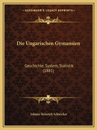 Die Ungarischen Gymansien: Geschichte, System, Statistik (1881)