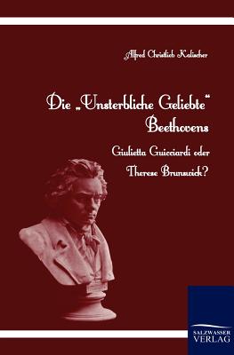Die Unsterbliche Geliebte Beethovens - Kalischer, Alfred Christlieb