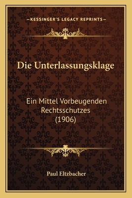 Die Unterlassungsklage: Ein Mittel Vorbeugenden Rechtsschutzes (1906) - Eltzbacher, Paul, Dr.