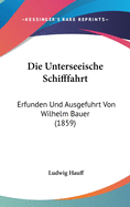 Die Unterseeische Schifffahrt: Erfunden Und Ausgefuhrt Von Wilhelm Bauer (1859)