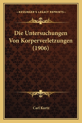 Die Untersuchungen Von Korperverletzungen (1906) - Kurtz, Carl