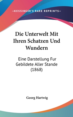 Die Unterwelt Mit Ihren Schatzen Und Wundern: Eine Darstellung Fur Gebildete Aller Stande (1868) - Hartwig, Georg