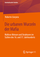 Die Urbanen Wurzeln Der Mafia: Mafiose Akteure Und Strukturen Im Sizilien Des 16. Und 17. Jahrhunderts