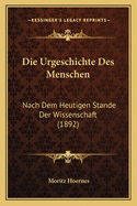 Die Urgeschichte Des Menschen: Nach Dem Heutigen Stande Der Wissenschaft (1892)