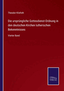 Die ursprngliche Gottesdienst-Ordnung in den deutschen Kirchen lutherischen Bekenntnisses: Vierter Band